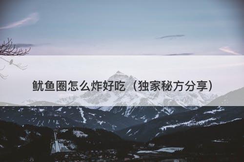 鱿鱼圈怎么炸好吃(独家秘方分享)