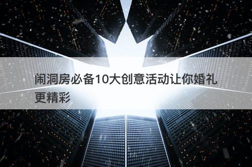 闹洞房必备10大创意活动让你婚礼更精彩