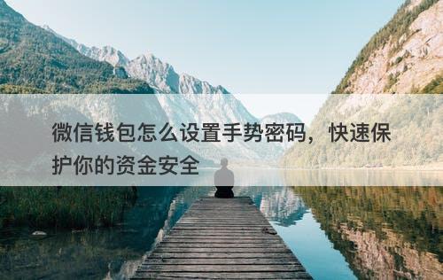 微信钱包怎么设置手势密码，快速保护你的资金安全