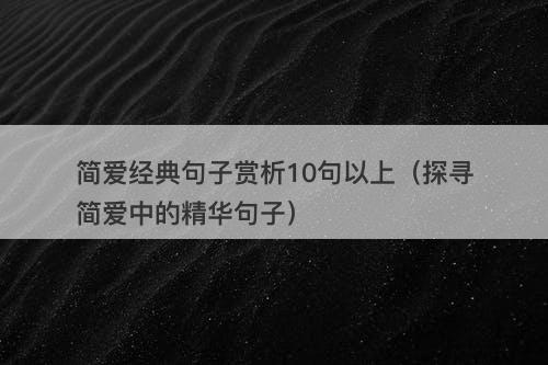 简爱经典句子赏析10句以上（探寻简爱中的精华句子）