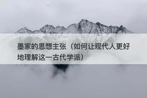 墨家的思想主张(如何让现代人更好地理解这一古代学派)