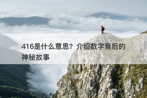 416是什么意思？介绍数字背后的神秘故事-图1