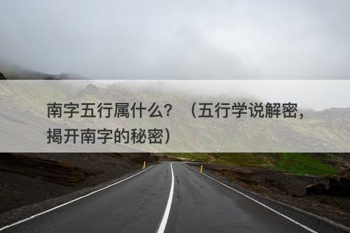 南字五行属什么？（五行学说解密，揭开南字的秘密）-图1