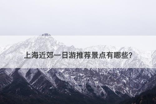 上海近郊一日游推荐景点有哪些？