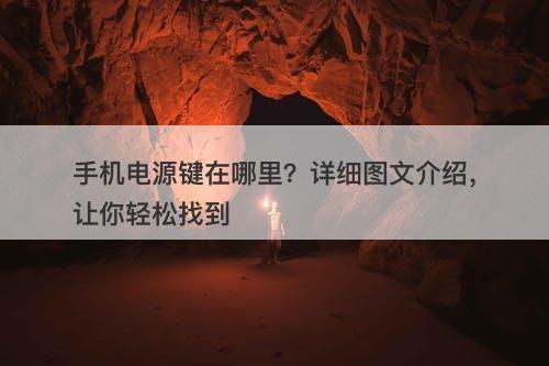 手机电源键在哪里？详细图文介绍，让你轻松找到