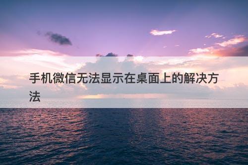 手机微信无法显示在桌面上的解决方法