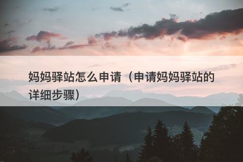 妈妈驿站怎么申请（申请妈妈驿站的详细步骤）
