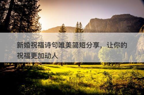 新婚祝福诗句唯美简短分享，让你的祝福更加动人
