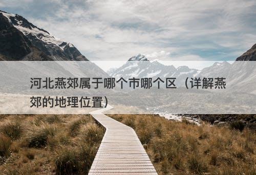 河北燕郊属于哪个市哪个区（详解燕郊的地理位置）