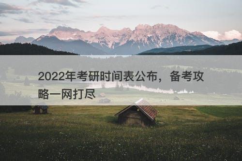 2022年考研时间表公布，备考攻略一网打尽