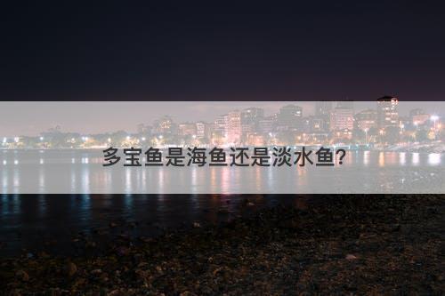 多宝鱼是海鱼还是淡水鱼？