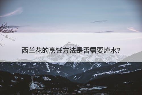西兰花的烹饪方法是否需要焯水？