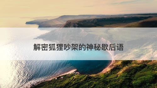 解密狐狸吵架的神秘歇后语