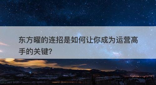东方曜的连招是如何让你成为运营高手的关键？