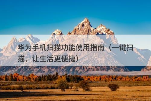 华为手机扫描功能使用指南（一键扫描，让生活更便捷）