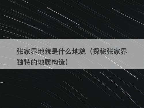 张家界地貌是什么地貌(探秘张家界独特的地质构造)
