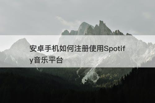 安卓手机如何注册使用Spotify音乐平台