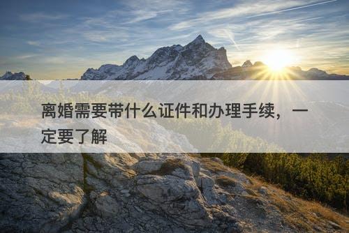 离婚需要带什么证件和办理手续，一定要了解-图1