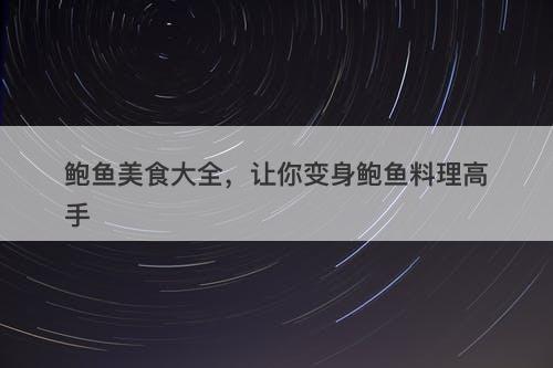 鲍鱼美食大全，让你变身鲍鱼料理高手