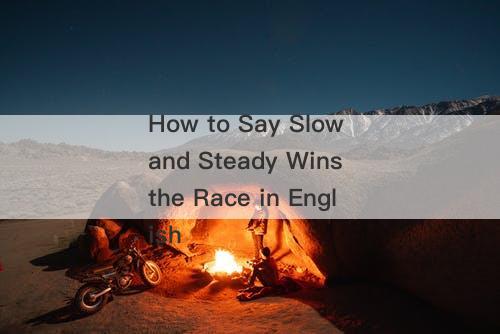 How to Say Slow and Steady Wins the Race in English-图1
