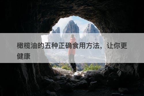 橄榄油的五种正确食用方法，让你更健康