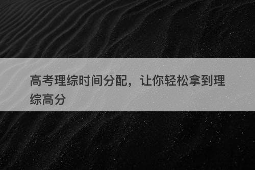 高考理综时间分配，让你轻松拿到理综高分-图1