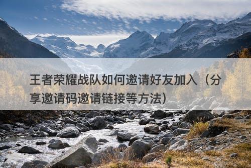 王者荣耀战队如何邀请好友加入（分享邀请码邀请链接等方法）-图1
