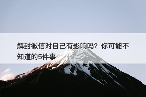 解封微信对自己有影响吗？你可能不知道的5件事