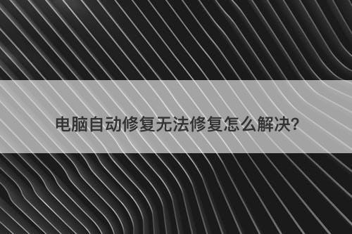 电脑自动修复无法修复怎么解决？