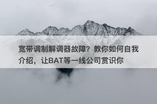 宽带调制解调器故障？教你如何自我介绍，让BAT等一线公司赏识你