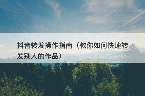 抖音转发操作指南(教你如何快速转发别人的作品)