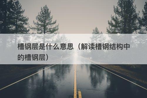 槽钢层是什么意思（解读槽钢结构中的槽钢层）