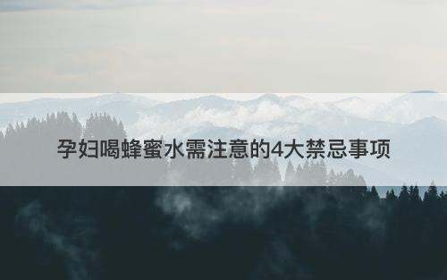 孕妇喝蜂蜜水需注意的4大禁忌事项