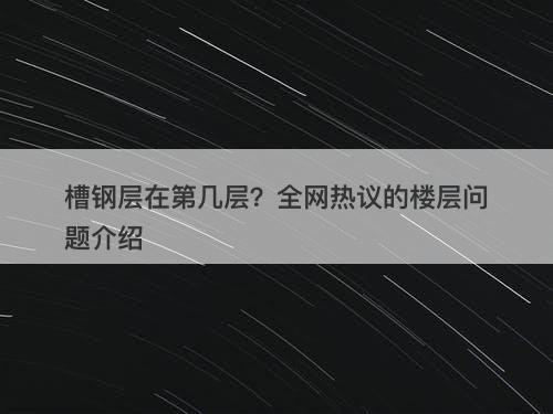 槽钢层在第几层？全网热议的楼层问题介绍