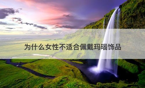 为什么女性不适合佩戴玛瑙饰品