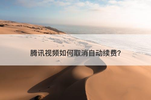 腾讯视频如何取消自动续费?