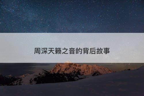 周深天籁之音的背后故事