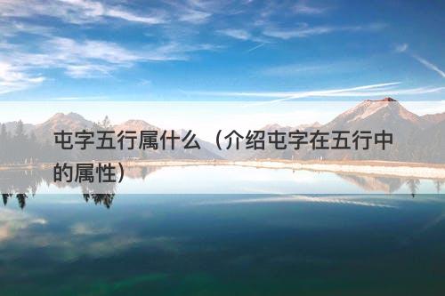 屯字五行属什么(介绍屯字在五行中的属性)