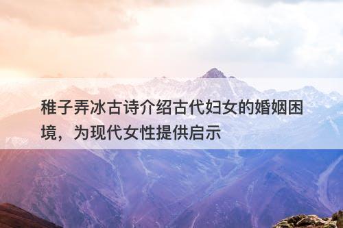 稚子弄冰古诗介绍古代妇女的婚姻困境，为现代女性提供启示