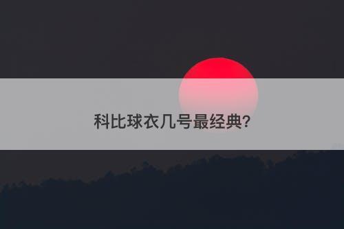 科比球衣几号最经典?