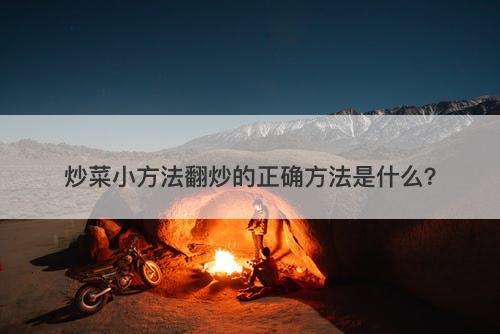 炒菜小方法翻炒的正确方法是什么？