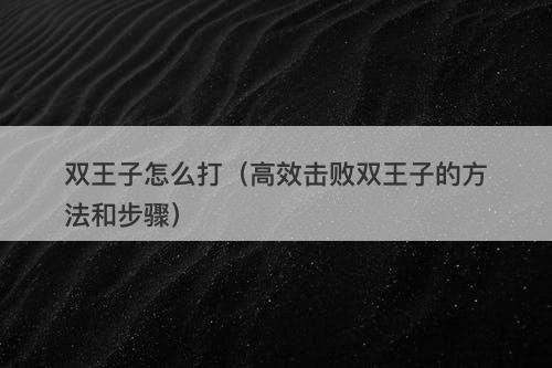 双王子怎么打（高效击败双王子的方法和步骤）
