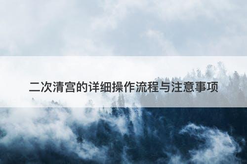 二次清宫的详细操作流程与注意事项