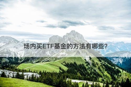 场内买ETF基金的方法有哪些？