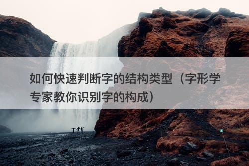 如何快速判断字的结构类型（字形学专家教你识别字的构成）