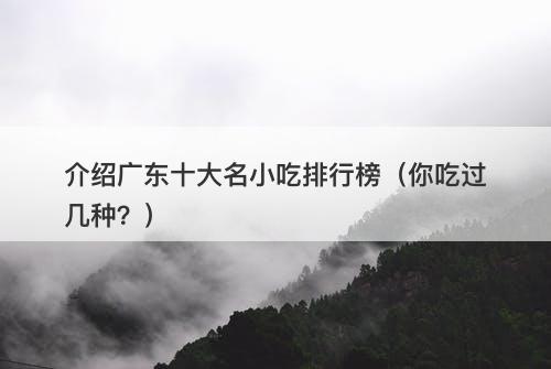 介绍广东十大名小吃排行榜（你吃过几种？）