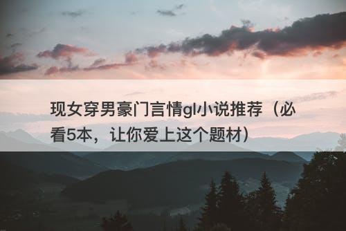 现女穿男豪门言情gl小说推荐（必看5本，让你爱上这个题材）