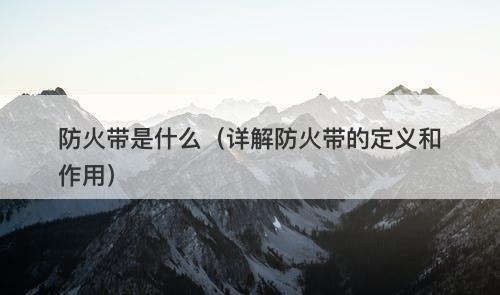 防火带是什么（详解防火带的定义和作用）-图1