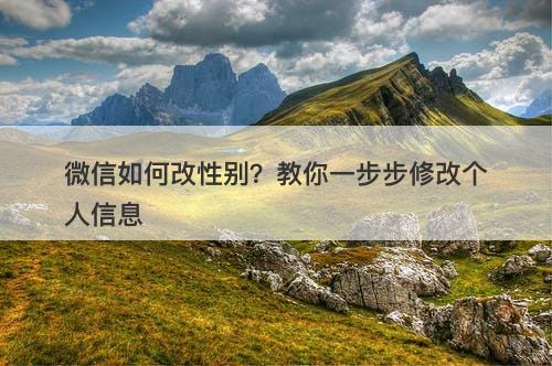 微信如何改性别？教你一步步修改个人信息