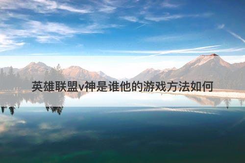 英雄联盟v神是谁他的游戏方法如何